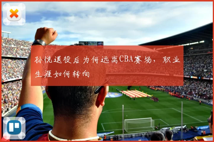 孙悦退役后为何远离CBA赛场,职业生涯如何转向
