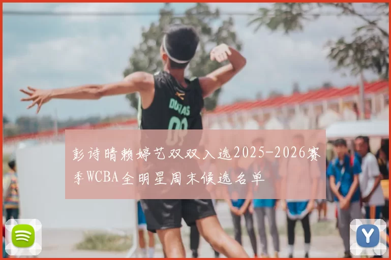 彭诗晴赖婷艺双双入选2025-2026赛季WCBA全明星周末候选名单