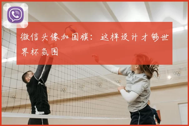 微信头像加国旗：这样设计才够世界杯氛围