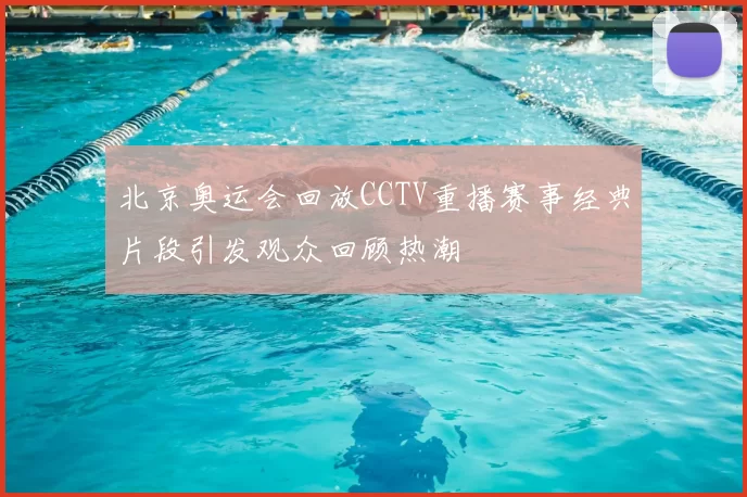 北京奥运会回放CCTV重播赛事经典片段引发观众回顾热潮