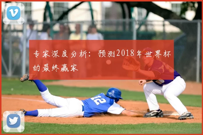 专家深度分析:预测2018年世界杯的最终赢家