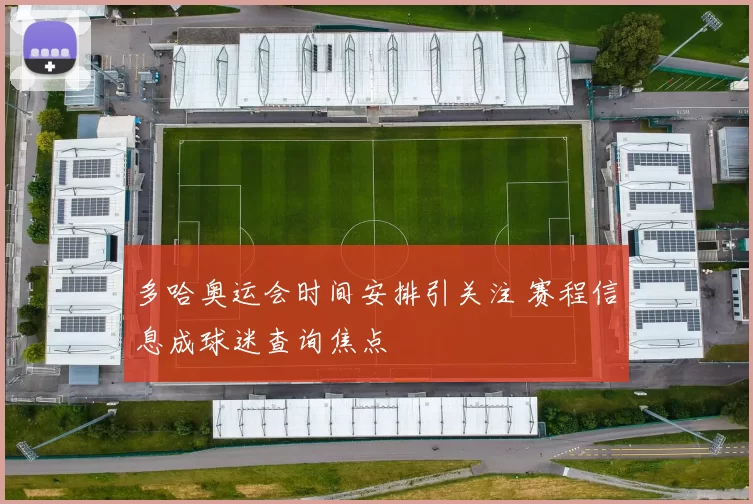 多哈奥运会时间安排引关注 赛程信息成球迷查询焦点