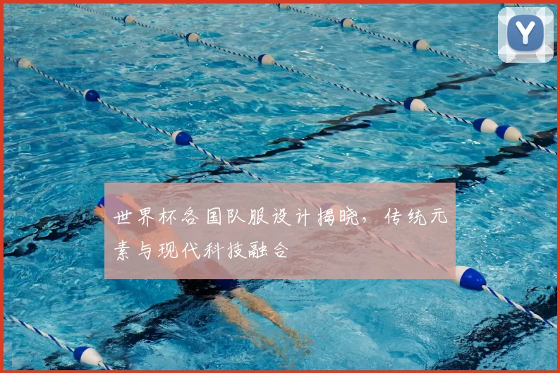 世界杯各国队服设计揭晓,传统元素与现代科技融合