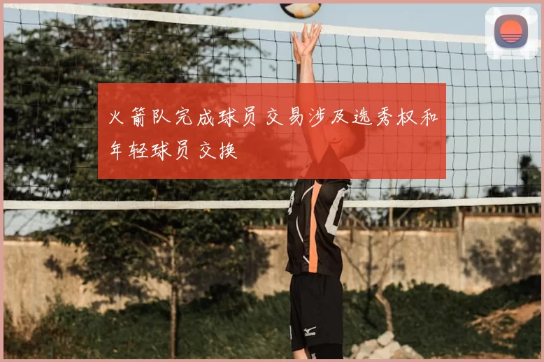 火箭队完成球员交易涉及选秀权和年轻球员交换