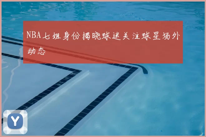 NBA七姐身份揭晓球迷关注球星场外动态