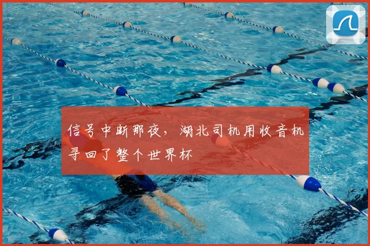 信号中断那夜,湖北司机用收音机寻回了整个世界杯