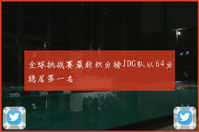 全球挑战赛最新积分榜JDG队以64分稳居第一名