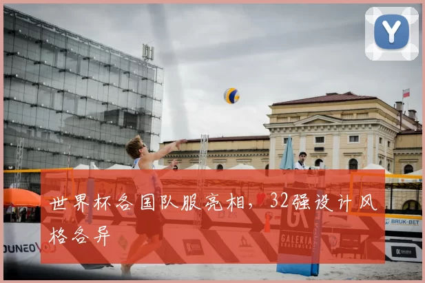 世界杯各国队服亮相,32强设计风格各异