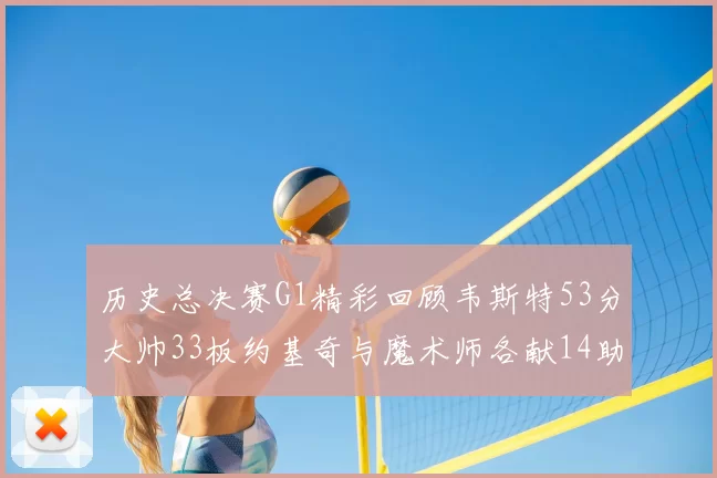 历史总决赛G1精彩回顾韦斯特53分大帅33板约基奇与魔术师各献14助攻