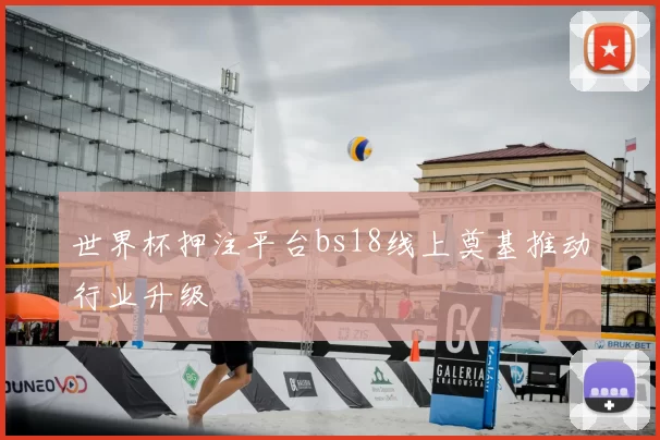 世界杯押注平台bs18线上奠基推动行业升级