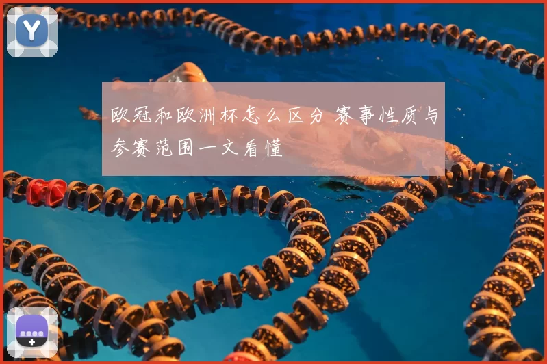 欧冠和欧洲杯怎么区分 赛事性质与参赛范围一文看懂