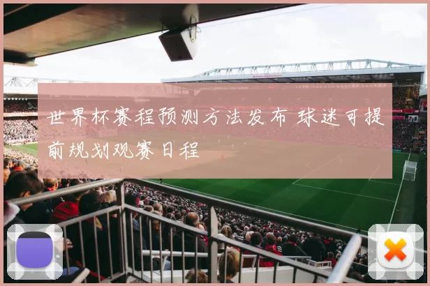 世界杯赛程预测方法发布 球迷可提前规划观赛日程
