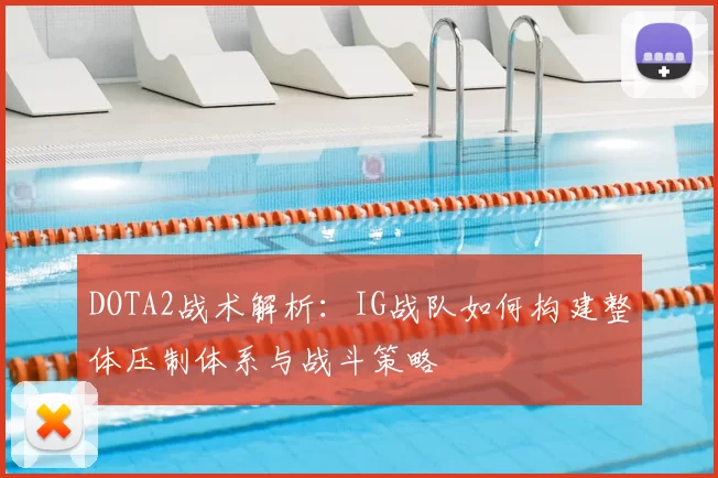 DOTA2战术解析:IG战队如何构建整体压制体系与战斗策略