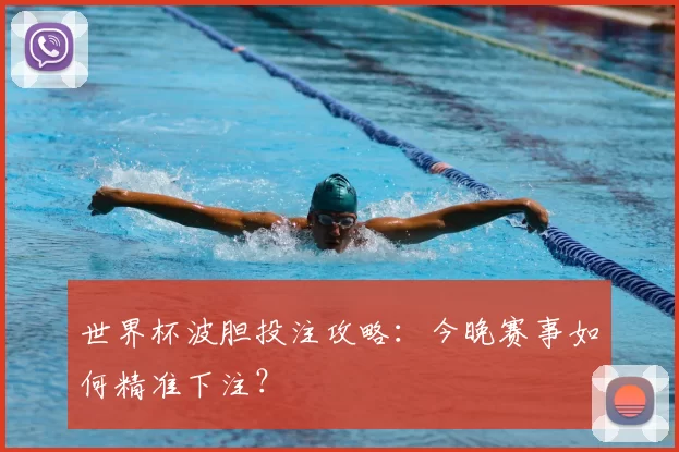 世界杯波胆投注攻略:今晚赛事如何精准下注?
