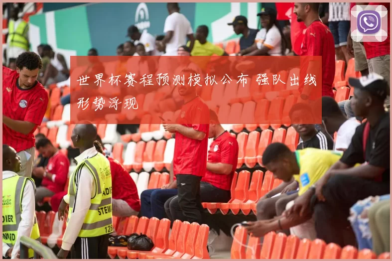 世界杯赛程预测模拟公布 强队出线形势浮现