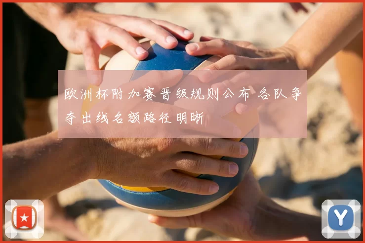 欧洲杯附加赛晋级规则公布 各队争夺出线名额路径明晰