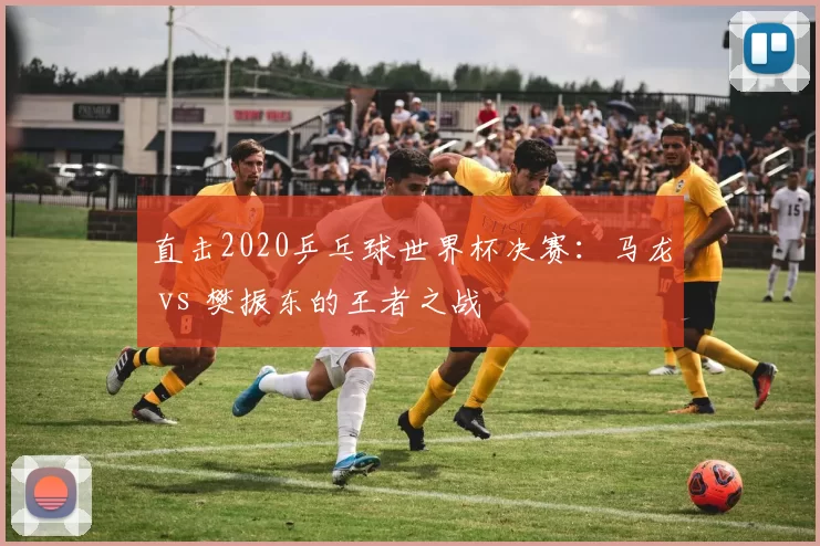 直击2020乒乓球世界杯决赛:马龙 vs 樊振东的王者之战