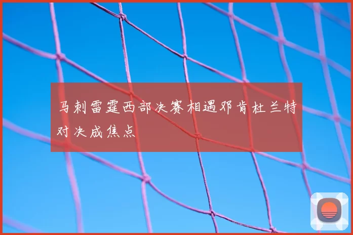 马刺雷霆西部决赛相遇邓肯杜兰特对决成焦点