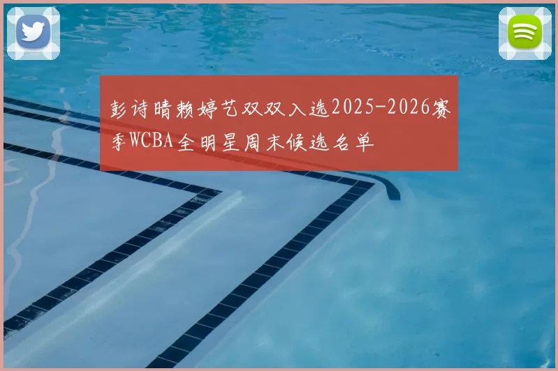 彭诗晴赖婷艺双双入选2025-2026赛季WCBA全明星周末候选名单