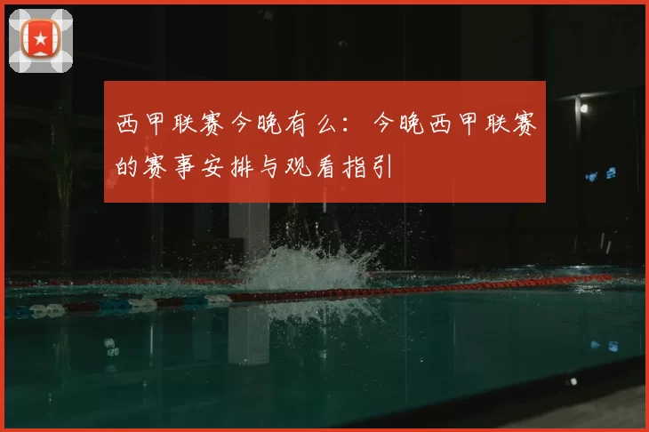 西甲联赛今晚有么：今晚西甲联赛的赛事安排与观看指引