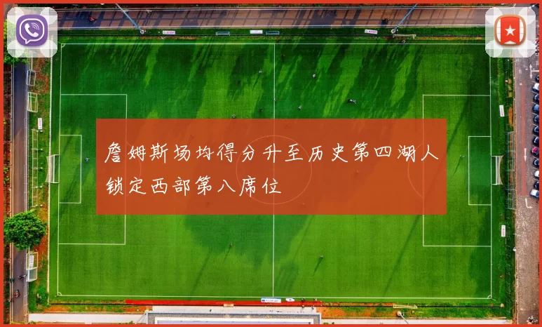 詹姆斯场均得分升至历史第四湖人锁定西部第八席位