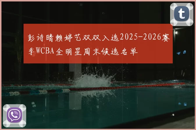 彭诗晴赖婷艺双双入选2025-2026赛季WCBA全明星周末候选名单
