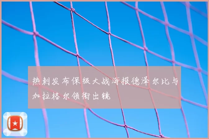 热刺发布保级大战海报德泽尔比与加拉格尔领衔出镜