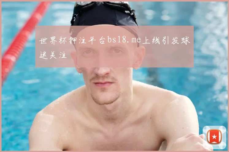 世界杯押注平台bs18.me上线引发球迷关注