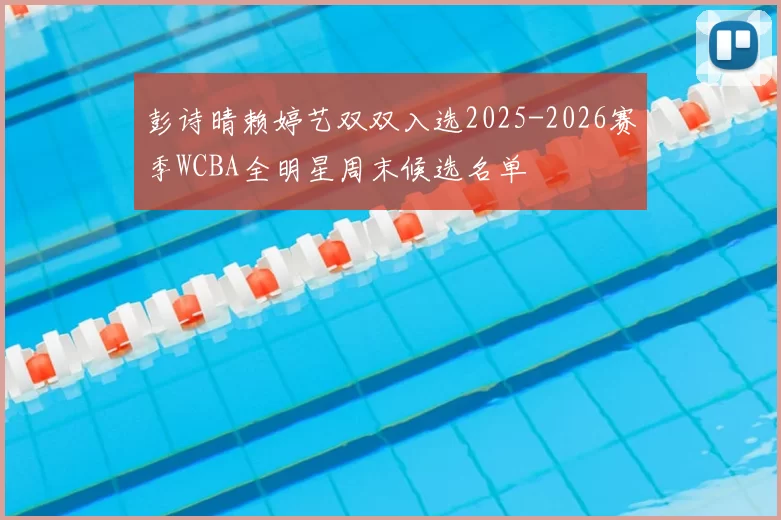 彭诗晴赖婷艺双双入选2025-2026赛季WCBA全明星周末候选名单