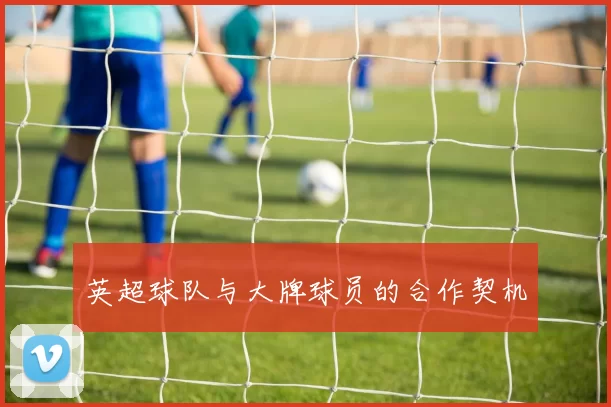 英超球队与大牌球员的合作契机