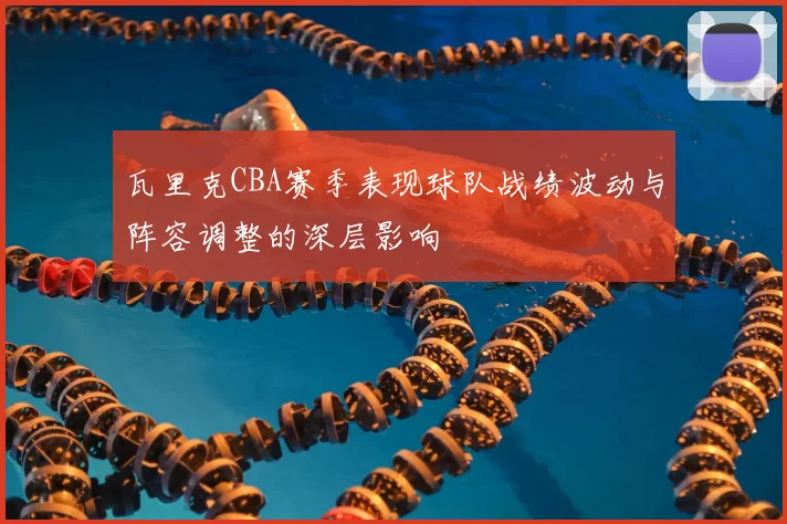 瓦里克CBA赛季表现球队战绩波动与阵容调整的深层影响