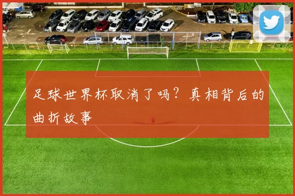 足球世界杯取消了吗?真相背后的曲折故事