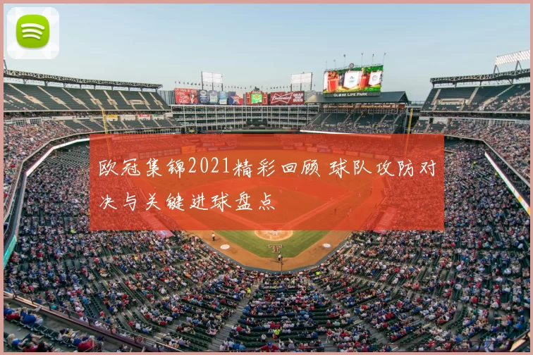 欧冠集锦2021精彩回顾 球队攻防对决与关键进球盘点
