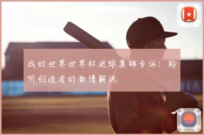 我的世界世界杯进球集锦专访：聆听创造者的激情解说
