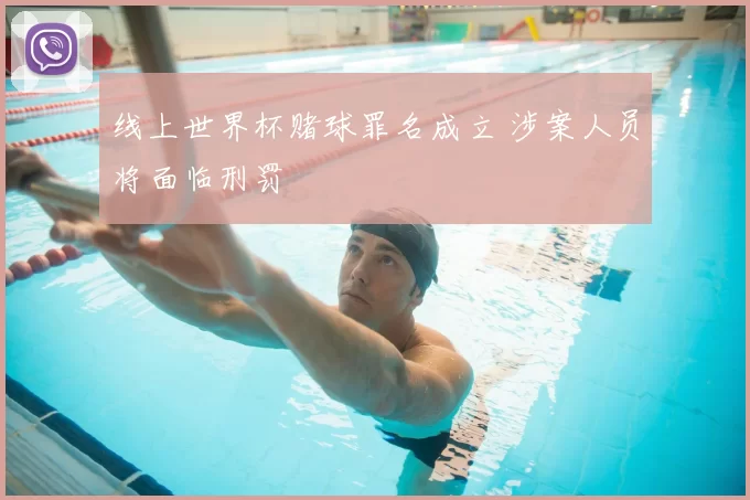 线上世界杯赌球罪名成立 涉案人员将面临刑罚