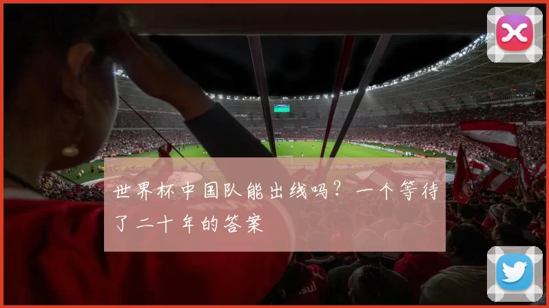 世界杯中国队能出线吗？一个等待了二十年的答案