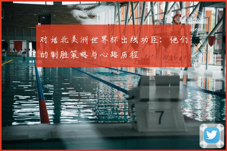 对话北美洲世界杯出线功臣：他们的制胜策略与心路历程