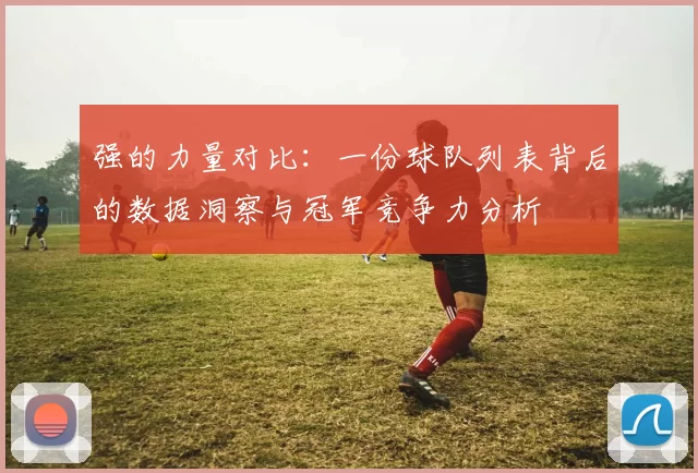 强的力量对比：一份球队列表背后的数据洞察与冠军竞争力分析