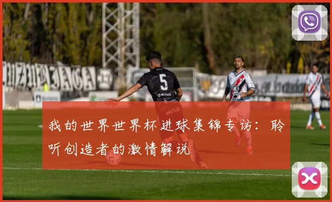 我的世界世界杯进球集锦专访:聆听创造者的激情解说
