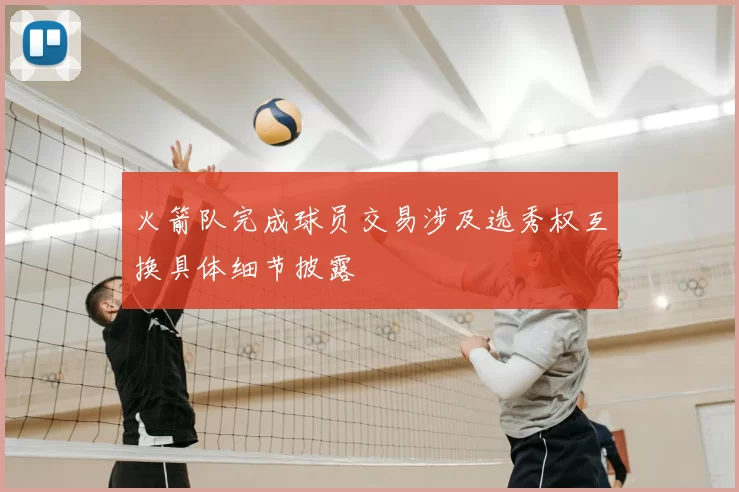 火箭队完成球员交易涉及选秀权互换具体细节披露