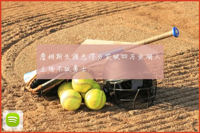 詹姆斯生涯总得分突破四万分湖人主场不敌勇士