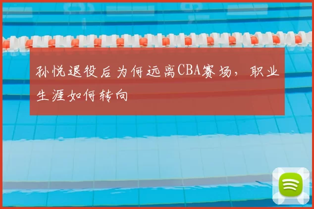 孙悦退役后为何远离CBA赛场,职业生涯如何转向
