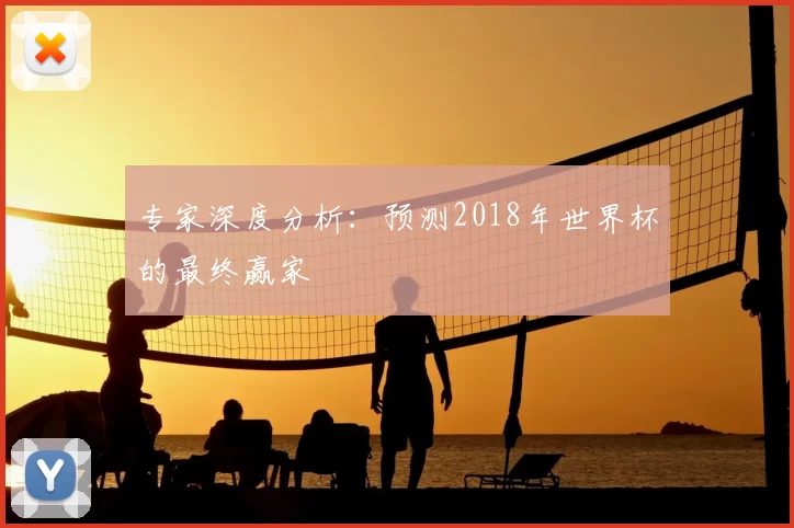 专家深度分析：预测2018年世界杯的最终赢家