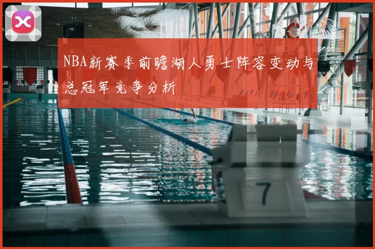 NBA新赛季前瞻湖人勇士阵容变动与总冠军竞争分析