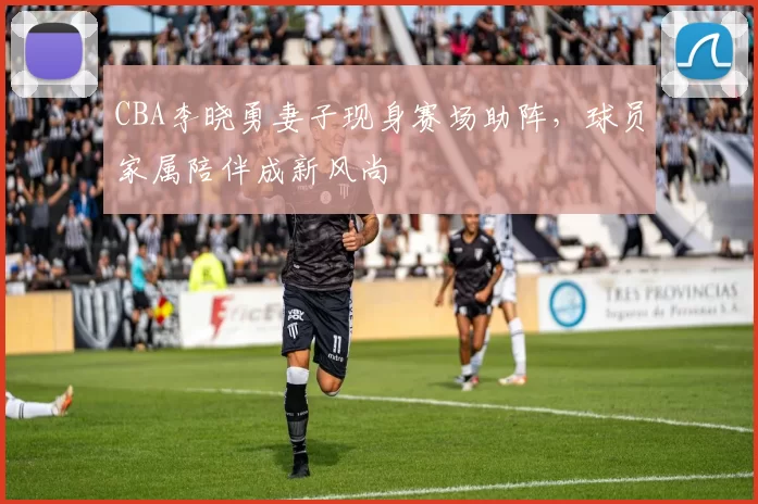 CBA李晓勇妻子现身赛场助阵,球员家属陪伴成新风尚