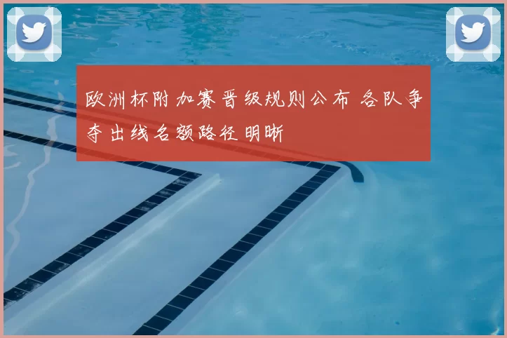 欧洲杯附加赛晋级规则公布 各队争夺出线名额路径明晰