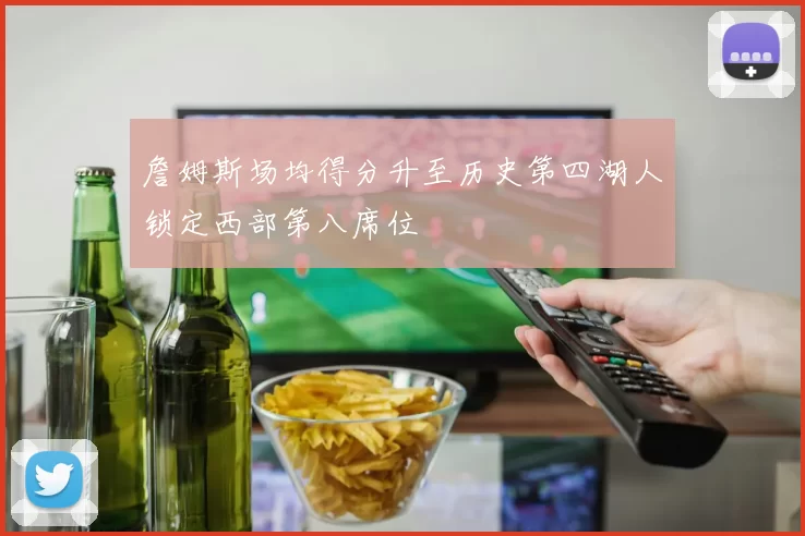 詹姆斯场均得分升至历史第四湖人锁定西部第八席位
