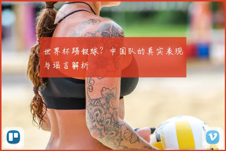 世界杯踢假球？中国队的真实表现与谣言解析