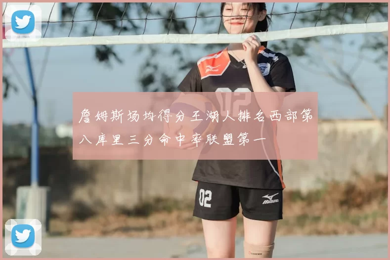 詹姆斯场均得分王湖人排名西部第八库里三分命中率联盟第一
