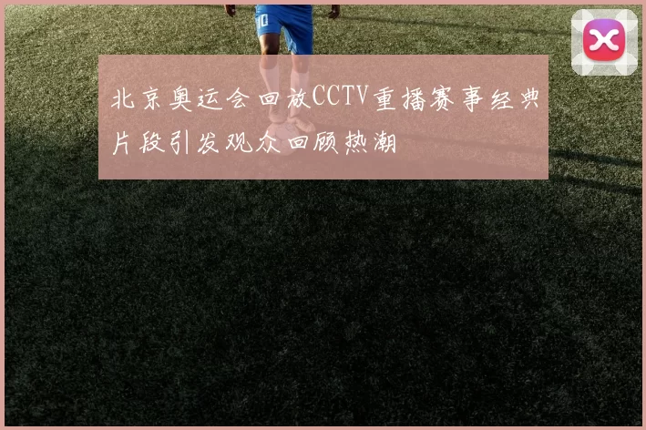 北京奥运会回放CCTV重播赛事经典片段引发观众回顾热潮